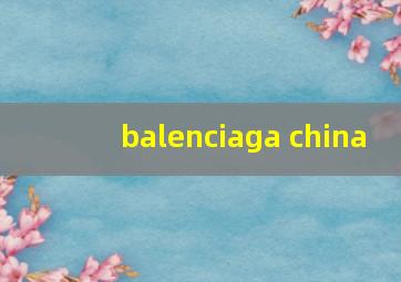 balenciaga china